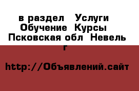  в раздел : Услуги » Обучение. Курсы . Псковская обл.,Невель г.